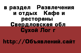  в раздел : Развлечения и отдых » Кафе и рестораны . Свердловская обл.,Сухой Лог г.